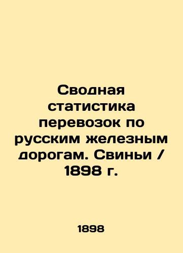 Consolidated statistics of transport on Russian railways. Pigs / 1898. In Russian (ask us if in doubt)/Svodnaya statistika perevozok po russkim zheleznym dorogam. Svin'i / 1898 g. - landofmagazines.com