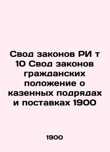 Code of Laws RI t 10 Code of Civil Laws Regulation of Public Contracting and Supply 1900 In Russian (ask us if in doubt)/Svod zakonov RI t 10 Svod zakonov grazhdanskikh polozhenie o kazennykh podryadakh i postavkakh 1900 - landofmagazines.com