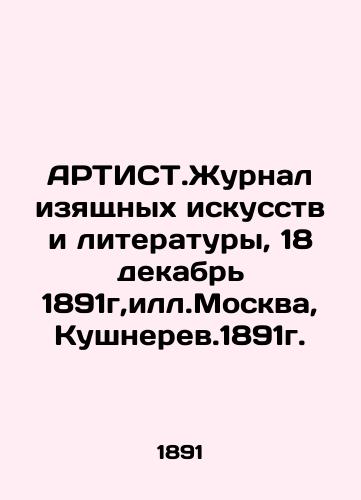 ARTIST. Journal of Fine Arts and Literature, December 18, 1891, ill.Moscow, Kushnerev.1891. In Russian (ask us if in doubt)/ARTIST.Zhurnal izyashchnykh iskusstv i literatury, 18 dekabr' 1891g,ill.Moskva, Kushnerev.1891g. - landofmagazines.com