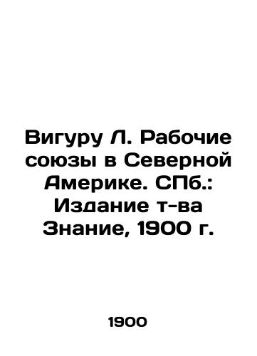 Viguru L. Workers Unions in North America. St. Petersburg: Znanie Edition, 1900. In Russian (ask us if in doubt)/Viguru L. Rabochie soyuzy v Severnoy Amerike. SPb.: Izdanie t-va Znanie, 1900 g. - landofmagazines.com