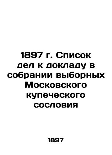 1897 List of cases for the report in the Assembly of Elected Members of the Moscow Merchant Estates In Russian (ask us if in doubt)/1897 g. Spisok del k dokladu v sobranii vybornykh Moskovskogo kupecheskogo sosloviya - landofmagazines.com