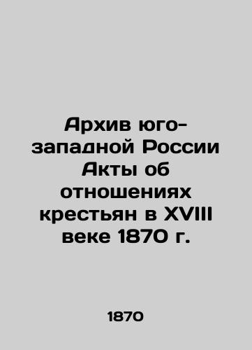 Archive of southwestern Russia Acts on the relations of peasants in the 18th century of 1870 In Russian (ask us if in doubt)/Arkhiv yugo-zapadnoy Rossii Akty ob otnosheniyakh krest'yan v XVIII veke 1870 g. - landofmagazines.com