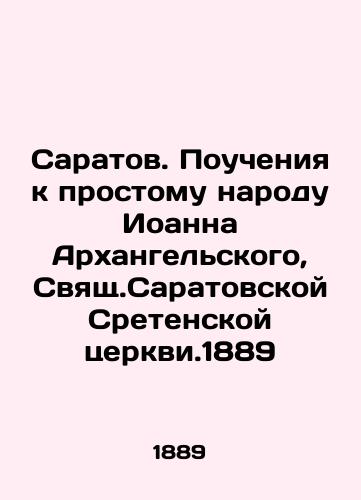 Saratov. Lectures to the Ordinary People of John of Arkhangelsk, Saint Saratov Sretensky Church. 1889 In Russian (ask us if in doubt)/Saratov. Poucheniya k prostomu narodu Ioanna Arkhangel'skogo, Svyashch.Saratovskoy Sretenskoy tserkvi.1889 - landofmagazines.com