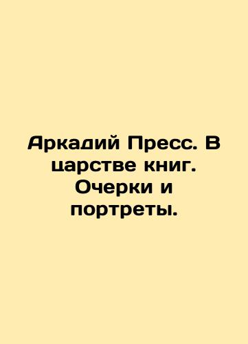 Arkady Press. In the Kingdom of Books. Essays and Portraits. In Russian (ask us if in doubt)/Arkadiy Press. V tsarstve knig. Ocherki i portrety. - landofmagazines.com