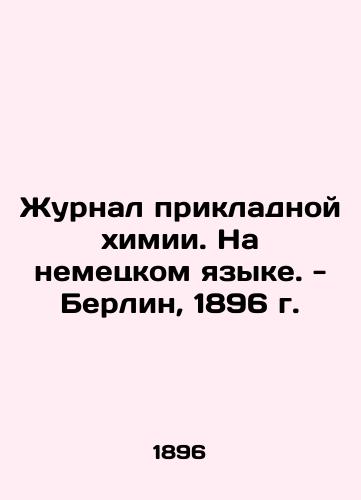 Journal of Applied Chemistry. In German. Berlin, 1896. In German (ask us if in doubt)/Zhurnal prikladnoy khimii. Na nemetskom yazyke. - Berlin, 1896 g. - landofmagazines.com