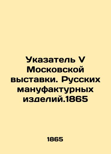 Index to the V Moscow Exhibition. Russian Manufacturing Goods. 1865 In Russian (ask us if in doubt)/Ukazatel' V Moskovskoy vystavki. Russkikh manufakturnykh izdeliy.1865 - landofmagazines.com