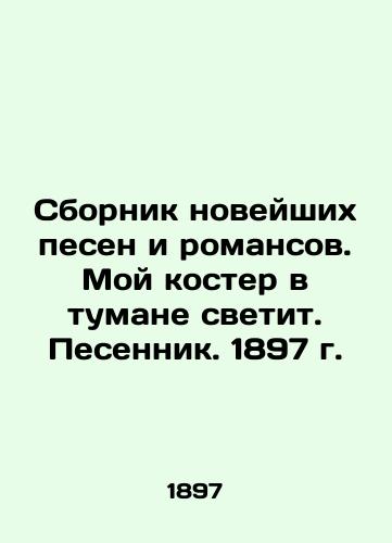 A collection of recent songs and romances. My fire shines in the mist. Songwriter. 1897. In Russian (ask us if in doubt)/Sbornik noveyshikh pesen i romansov. Moy koster v tumane svetit. Pesennik. 1897 g. - landofmagazines.com