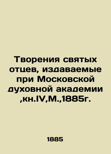 Creations of the Holy Fathers, published at the Moscow Theological Academy, Book IV, Moscow, 1885. In Russian (ask us if in doubt)/Tvoreniya svyatykh ottsev, izdavaemye pri Moskovskoy dukhovnoy akademii,kn.IV,M.,1885g. - landofmagazines.com