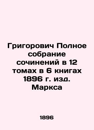 Grigorovich The Complete Collection of Works in 12 Volumes in 6 Books of Marx 1896 In Russian (ask us if in doubt)/Grigorovich Polnoe sobranie sochineniy v 12 tomakh v 6 knigakh 1896 g. izd. Marksa - landofmagazines.com