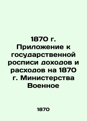 1870 Appendix to the State List of Income and Expenditure for 1870 of the Ministry of War In Russian (ask us if in doubt)/1870 g. Prilozhenie k gosudarstvennoy rospisi dokhodov i raskhodov na 1870 g. Ministerstva Voennoe - landofmagazines.com