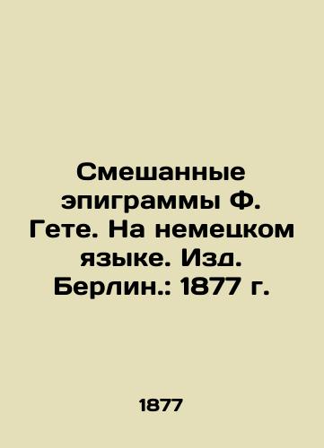 F. Goethe's Mixed Epigrams. In German. Berlin: 1877. In German (ask us if in doubt)/Smeshannye epigrammy F. Gete. Na nemetskom yazyke. Izd. Berlin.: 1877 g. - landofmagazines.com