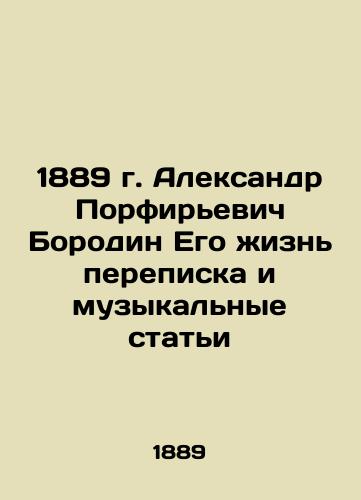 1889 Alexander Porfiryevich Borodin His life of correspondence and music articles In Russian (ask us if in doubt)/1889 g. Aleksandr Porfir'evich Borodin Ego zhizn' perepiska i muzykal'nye stat'i - landofmagazines.com