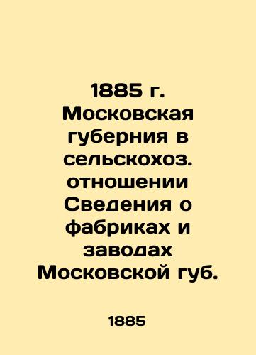 1885 Moscow governorate in rural areas. Information about factories and factories of the Moscow Lips. In Russian (ask us if in doubt)/1885 g. Moskovskaya guberniya v sel'skokhoz. otnoshenii Svedeniya o fabrikakh i zavodakh Moskovskoy gub. - landofmagazines.com