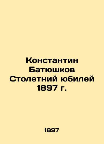 Konstantin Batyushkov Centennial of 1897 In Russian (ask us if in doubt)/Konstantin Batyushkov Stoletniy yubiley 1897 g. - landofmagazines.com