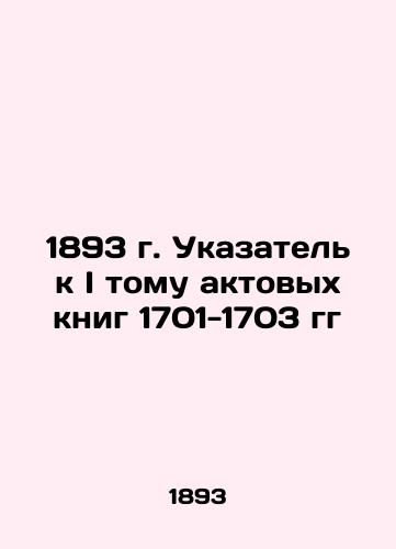 1893 Index to Volume I of the Acts Book of 1701-1703 In Russian (ask us if in doubt)/1893 g. Ukazatel' k I tomu aktovykh knig 1701-1703 gg - landofmagazines.com