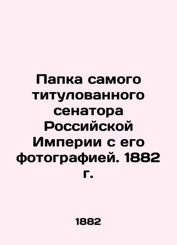 Folder of the most titled senator of the Russian Empire with his photo. 1882 In Russian (ask us if in doubt)/Papka samogo titulovannogo senatora Rossiyskoy Imperii s ego fotografiey. 1882 g. - landofmagazines.com