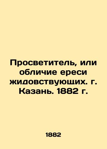 The Enlightener, or the Disguise of Yid Heresy. Kazan. 1882 In Russian (ask us if in doubt)/Prosvetitel', ili oblichie eresi zhidovstvuyushchikh. g. Kazan'. 1882 g. - landofmagazines.com