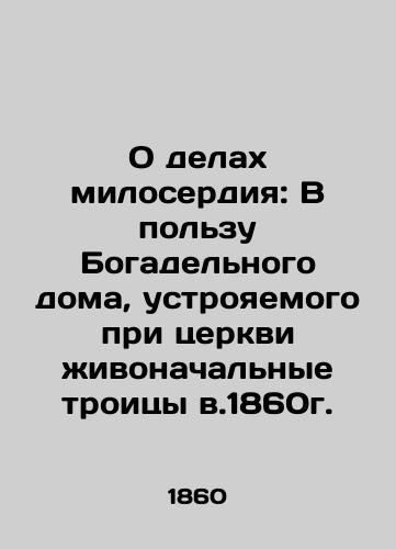 On the Works of Charity: For the Benefit of the House of Wealth, established at the Church of the Animal Trinity in 1860 In Russian (ask us if in doubt)/O delakh miloserdiya: V pol'zu Bogadel'nogo doma, ustroyaemogo pri tserkvi zhivonachal'nye troitsy v.1860g. - landofmagazines.com