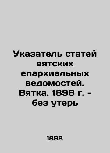 Index of articles of the Vyatka diocesan bulletins. Vyatka. 1898 - without loss In Russian (ask us if in doubt)/Ukazatel' statey vyatskikh eparkhial'nykh vedomostey. Vyatka. 1898 g. - bez uter' - landofmagazines.com