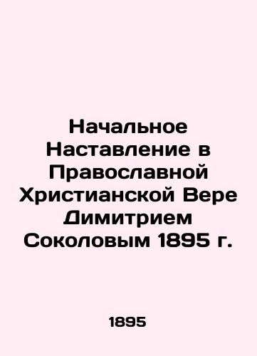 Initial Instruction in the Orthodox Christian Faith by Dimitri Sokolov of 1895 In Russian (ask us if in doubt)/Nachal'noe Nastavlenie v Pravoslavnoy Khristianskoy Vere Dimitriem Sokolovym 1895 g. - landofmagazines.com