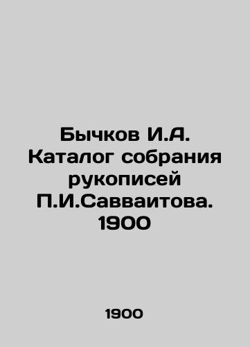 Bychkov I.A. Catalogue of the collection of manuscripts by P.I. Savvaitov. 1900 In Russian (ask us if in doubt)/Bychkov I.A. Katalog sobraniya rukopisey P.I.Savvaitova. 1900 - landofmagazines.com