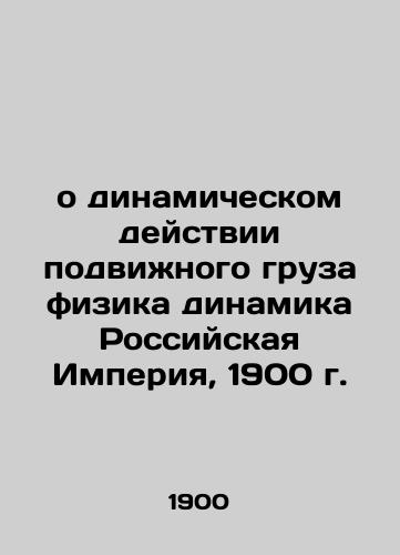 On the Dynamic Action of Moveable Load Dynamics The Russian Empire, 1900 In Russian (ask us if in doubt)/o dinamicheskom deystvii podvizhnogo gruza fizika dinamika Rossiyskaya Imperiya, 1900 g. - landofmagazines.com