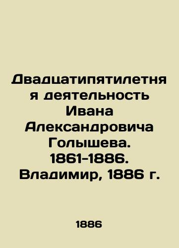 Twenty-five years of activity of Ivan Aleksandrovich Golyshev. 1861-1886. Vladimir, 1886 In Russian (ask us if in doubt)/Dvadtsatipyatiletnyaya deyatel'nost' Ivana Aleksandrovicha Golysheva. 1861-1886. Vladimir, 1886 g. - landofmagazines.com