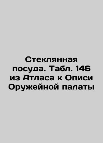 Glass tableware. Table 144 from the Atlas to the Armory Inventory In Russian (ask us if in doubt)/Steklyannaya posuda. Tabl. 144 iz Atlasa k Opisi Oruzheynoy palaty - landofmagazines.com