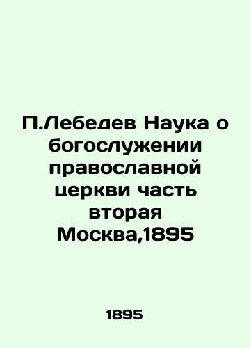 P.Lebedev Science of Orthodox Church Divine Service Part Two Moscow, 1895 In Russian (ask us if in doubt)/P.Lebedev Nauka o bogosluzhenii pravoslavnoy tserkvi chast' vtoraya Moskva,1895 - landofmagazines.com