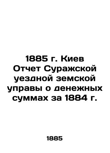 1885 Kyiv Report of the Surazh County Zemstvo Board on the Amounts of Money for 1884 In Russian (ask us if in doubt)/1885 g. Kiev Otchet Surazhskoy uezdnoy zemskoy upravy o denezhnykh summakh za 1884 g. - landofmagazines.com