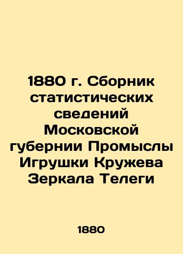 1880 compilation of statistical data from the Moscow Governorate of Industry Toy Lace Mirror Telegi In Russian (ask us if in doubt)/1880 g. Sbornik statisticheskikh svedeniy Moskovskoy gubernii Promysly Igrushki Kruzheva Zerkala Telegi - landofmagazines.com