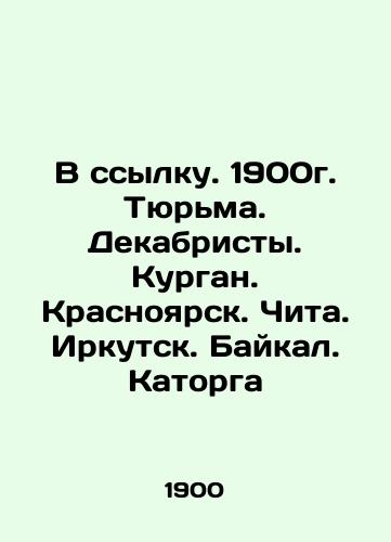 In exile. 1900. Prison. Decembrists. Kurgan. Krasnoyarsk. Chita. Irkutsk. Baikal. Katorga In Russian (ask us if in doubt)/V ssylku. 1900g. Tyur'ma. Dekabristy. Kurgan. Krasnoyarsk. Chita. Irkutsk. Baykal. Katorga - landofmagazines.com