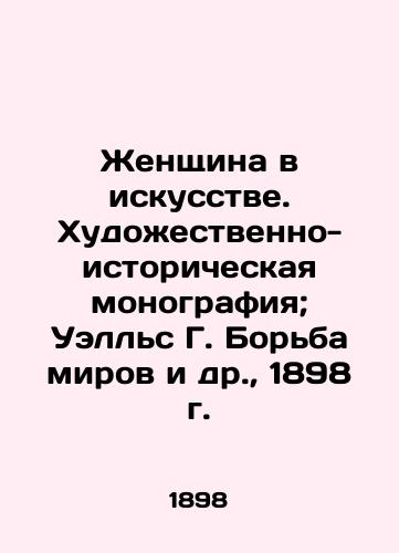 Woman in Art. Artistic and Historical Monograph; Wells G. The Struggle of Worlds et al., 1898 In Russian (ask us if in doubt)/Zhenshchina v iskusstve. Khudozhestvenno-istoricheskaya monografiya; Uell's G. Bor'ba mirov i dr., 1898 g.