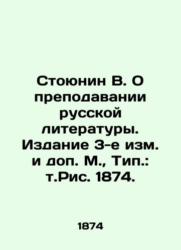 Stoyunin V. On the Teaching of Russian Literature. Edition 3 Amended and Supplemented by Moscow, Type: Vol. Fig. 1874. In Russian (ask us if in doubt)/Stoyunin V. O prepodavanii russkoy literatury. Izdanie 3-e izm. i dop. M., Tip.: t.Ris. 1874. - landofmagazines.com