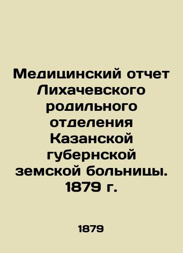 Medical Report of the Likhachevsky Maternity Department of the Kazan Provincial Hospital. 1879 In Russian (ask us if in doubt)/Meditsinskiy otchet Likhachevskogo rodil'nogo otdeleniya Kazanskoy gubernskoy zemskoy bol'nitsy. 1879 g. - landofmagazines.com