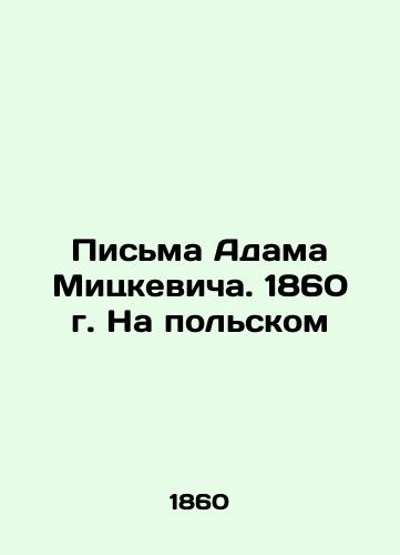 Letters from Adam Mickiewicz. 1860 in Polish In Polish (ask us if in doubt)/Pis'ma Adama Mitskevicha. 1860 g. Na pol'skom - landofmagazines.com