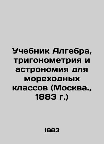 Algebra, trigonometry and astronomy textbook for nautical classes (Moscow, 1883) In Russian (ask us if in doubt)/Uchebnik Algebra, trigonometriya i astronomiya dlya morekhodnykh klassov (Moskva., 1883 g.) - landofmagazines.com