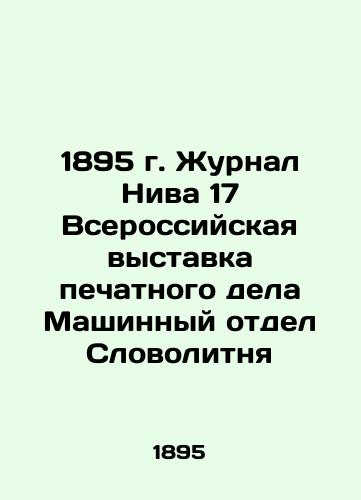 1895 Niva 17 All-Russian Exhibition of Print Business Machine Department Slovolitnia In Russian (ask us if in doubt)/1895 g. Zhurnal Niva 17 Vserossiyskaya vystavka pechatnogo dela Mashinnyy otdel Slovolitnya - landofmagazines.com