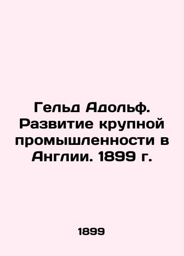 Geld Adolf. Development of large-scale industry in England. 1899 In Russian (ask us if in doubt)/Gel'd Adol'f. Razvitie krupnoy promyshlennosti v Anglii. 1899 g. - landofmagazines.com