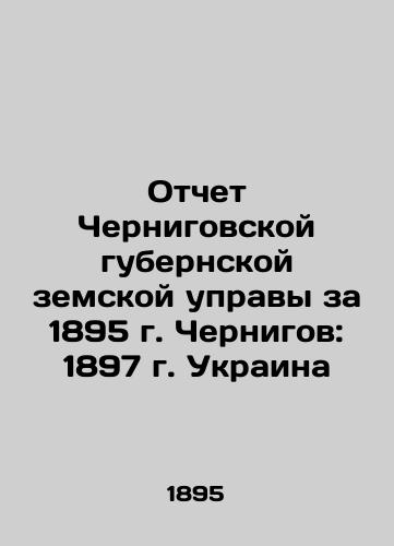 Report of Chernihiv provincial zemstvo council for 1895 Chernihiv: 1897 Ukraine In Russian (ask us if in doubt)/Otchet Chernigovskoy gubernskoy zemskoy upravy za 1895 g. Chernigov: 1897 g. Ukraina - landofmagazines.com