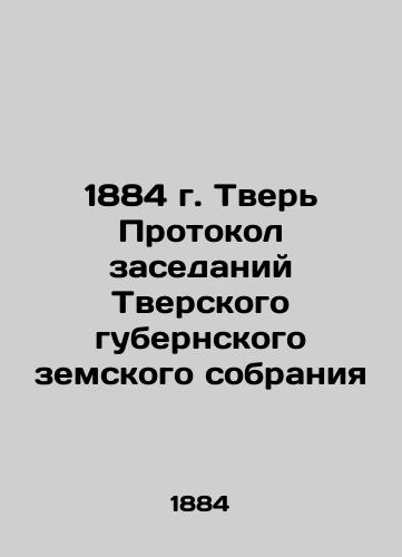 1884 Tver Minutes of meetings of the Tver provincial zemstvo assembly In Russian (ask us if in doubt)/1884 g. Tver' Protokol zasedaniy Tverskogo gubernskogo zemskogo sobraniya - landofmagazines.com