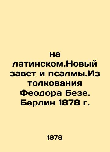 in Latin. The New Testament and Psalms. From Theodore Bese's interpretation. Berlin 1878. In Russian (ask us if in doubt)/na latinskom.Novyy zavet i psalmy.Iz tolkovaniya Feodora Beze. Berlin 1878 g. - landofmagazines.com