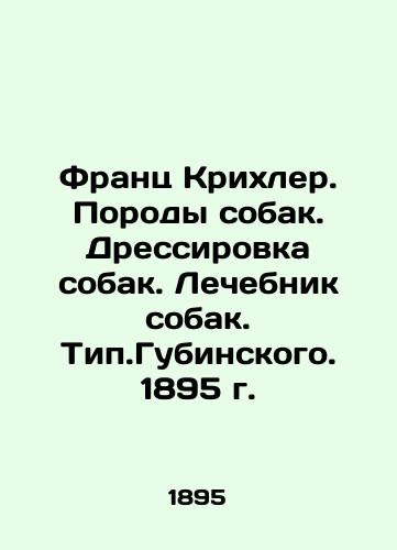 Franz Krichler. Dog breeds. Dog grooming. Dog therapy. Type.Gubinsky. 1895. In Russian (ask us if in doubt)/Frants Krikhler. Porody sobak. Dressirovka sobak. Lechebnik sobak. Tip.Gubinskogo. 1895 g. - landofmagazines.com