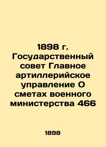 1898 State Council General Artillery Directorate On the Estimates of the Military Ministry 466 In Russian (ask us if in doubt)/1898 g. Gosudarstvennyy sovet Glavnoe artilleriyskoe upravlenie O smetakh voennogo ministerstva 466 - landofmagazines.com