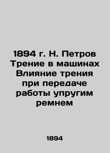 1894 N. Petrov Friction in machines The influence of friction on the transfer of work with an elastic belt In Russian (ask us if in doubt)/1894 g. N. Petrov Trenie v mashinakh Vliyanie treniya pri peredache raboty uprugim remnem - landofmagazines.com