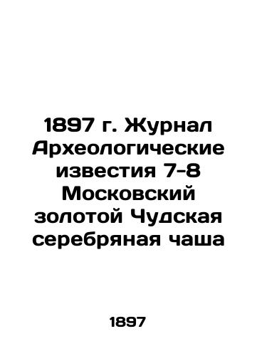 1897 Journal Archaeological News 7-8 Moscow Gold Miracle Silver Cup In Russian (ask us if in doubt)/1897 g. Zhurnal Arkheologicheskie izvestiya 7-8 Moskovskiy zolotoy Chudskaya serebryanaya chasha - landofmagazines.com