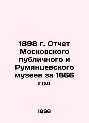 1898 Report of the Moscow Public and Rumyantsevsky Museums for 1866 In Russian (ask us if in doubt)/1898 g. Otchet Moskovskogo publichnogo i Rumyantsevskogo muzeev za 1866 god - landofmagazines.com