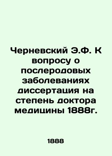 Chernevsky E.F. On the question of postpartum diseases, dissertation for the degree of doctor of medicine in 1888. In Russian (ask us if in doubt)/Chernevskiy E.F. K voprosu o poslerodovykh zabolevaniyakh dissertatsiya na stepen' doktora meditsiny 1888g. - landofmagazines.com