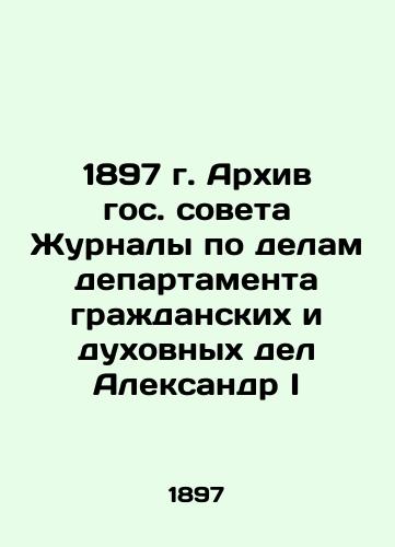 1897 Archive of the State Council Journals on the Affairs of the Department of Civil and Spiritual Affairs Alexander I In Russian (ask us if in doubt)/1897 g. Arkhiv gos. soveta Zhurnaly po delam departamenta grazhdanskikh i dukhovnykh del Aleksandr I - landofmagazines.com