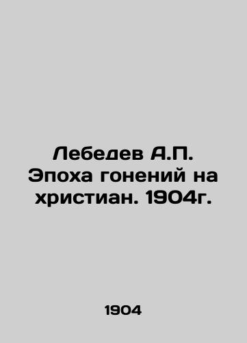 Lebedev A.P. The Age of persecutions against Christians. 1904. In Russian (ask us if in doubt)/Lebedev A.P. Epokha goneniy na khristian. 1904g. - landofmagazines.com